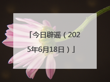 今日辟谣（2025年6月18日）
