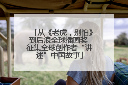 从《老虎，别怕》到后浪全球插画奖 征集全球创作者“讲述”中国故事