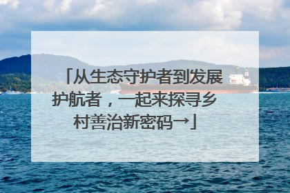从生态守护者到发展护航者，一起来探寻乡村善治新密码→