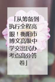 从筹备到执行全程亮眼！衡阳市博文高级中学交出民办考点高分答卷