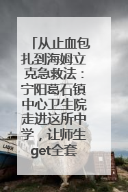 从止血包扎到海姆立克急救法：宁阳葛石镇中心卫生院走进这所中学，让师生get全套救命技能
