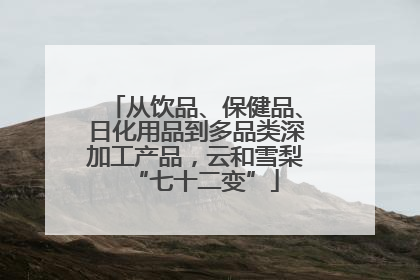 从饮品、保健品、日化用品到多品类深加工产品，云和雪梨“七十二变”