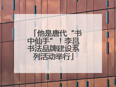 他是唐代“书中仙手”！李邕书法品牌建设系列活动举行