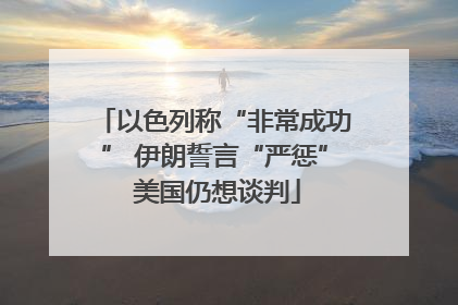 以色列称“非常成功” 伊朗誓言“严惩” 美国仍想谈判