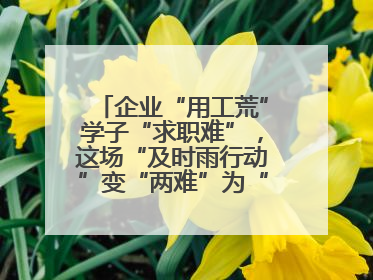企业“用工荒”学子“求职难”，这场“及时雨行动”变“两难”为“双赢”