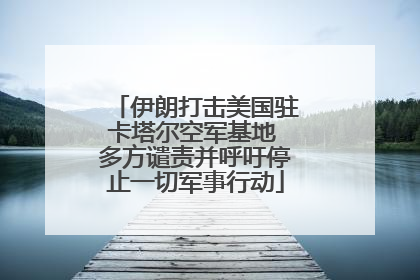 伊朗打击美国驻卡塔尔空军基地 多方谴责并呼吁停止一切军事行动