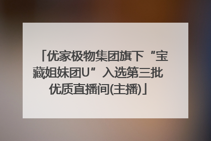 优家极物集团旗下“宝藏姐妹团U”入选第三批优质直播间(主播)