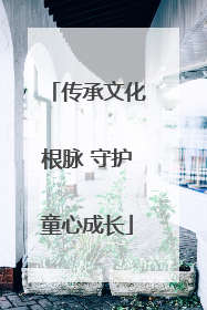 传承文化根脉 守护童心成长