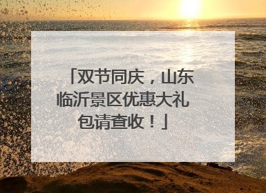 双节同庆，山东临沂景区优惠大礼包请查收！