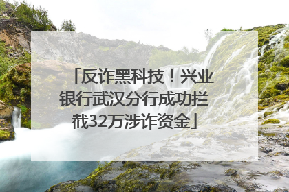 反诈黑科技！兴业银行武汉分行成功拦截32万涉诈资金