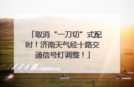 取消“一刀切”式配时！济南天气经十路交通信号灯调整！