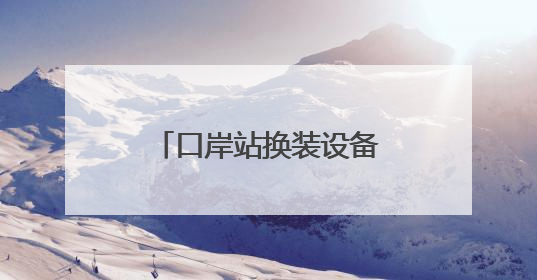 口岸站换装设备的“守护者”