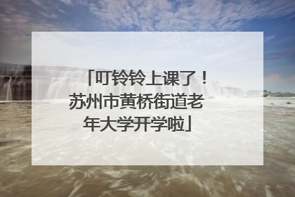 叮铃铃上课了！苏州市黄桥街道老年大学开学啦