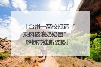 台州一高校打造“乘风破浪奶奶团” 解锁带娃新姿势