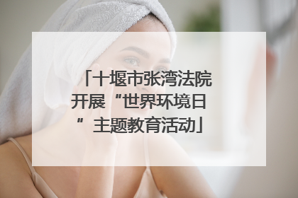 十堰市张湾法院开展“世界环境日”主题教育活动
