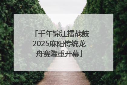 千年锦江擂战鼓 2025麻阳传统龙舟赛隆重开幕