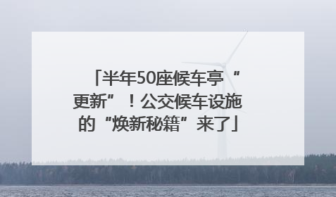 半年50座候车亭“更新”！公交候车设施的“焕新秘籍”来了