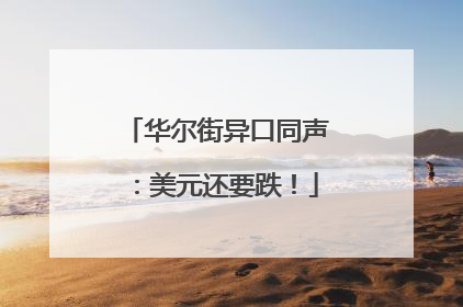 华尔街异口同声：美元还要跌！