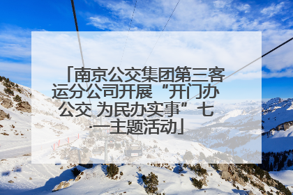 南京公交集团第三客运分公司开展“开门办公交 为民办实事”七·一主题活动