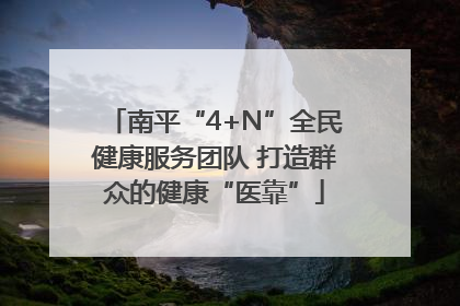 南平“4+N”全民健康服务团队 打造群众的健康“医靠”