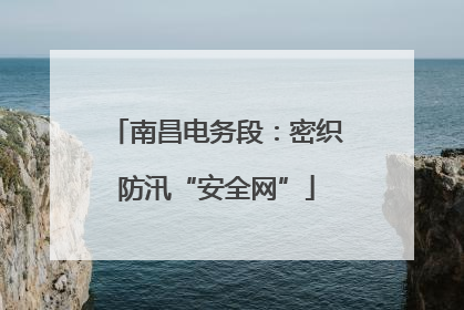 南昌电务段：密织防汛“安全网”