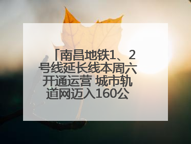 南昌地铁1、2号线延长线本周六开通运营 城市轨道网迈入160公里新时代