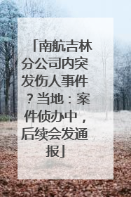 南航吉林分公司内突发伤人事件？当地：案件侦办中，后续会发通报