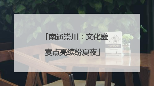 南通崇川：文化盛宴点亮缤纷夏夜