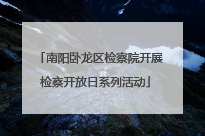 南阳卧龙区检察院开展检察开放日系列活动