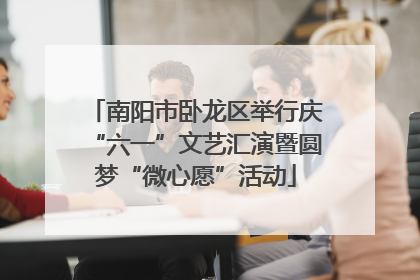 南阳市卧龙区举行庆“六一”文艺汇演暨圆梦“微心愿”活动