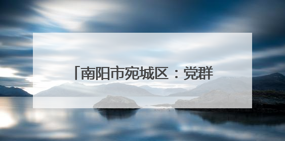 南阳市宛城区：党群合力筑牢禁烧防线