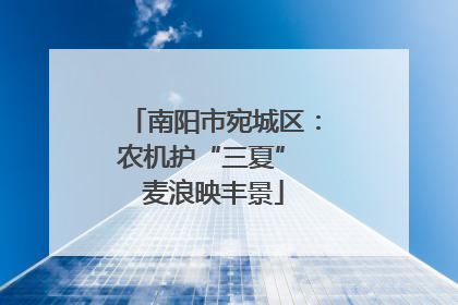 南阳市宛城区：农机护“三夏” 麦浪映丰景