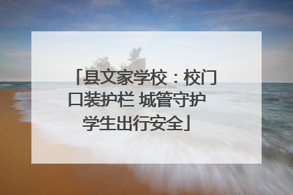 县文家学校：校门口装护栏 城管守护学生出行安全