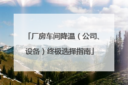 厂房车间降温（公司、设备）终极选择指南