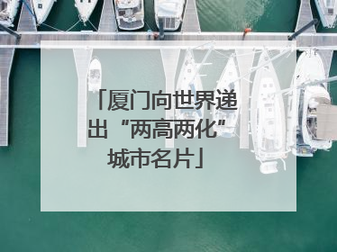 厦门向世界递出“两高两化”城市名片