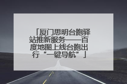 厦门思明台胞驿站推新服务——百度地图上线台胞出行“一键导航”