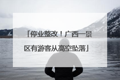 停业整改！广西一景区有游客从高空坠落