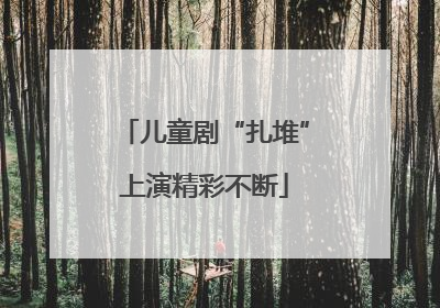 儿童剧“扎堆”上演精彩不断