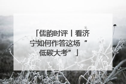 儒韵时评丨看济宁如何作答这场“低碳大考”