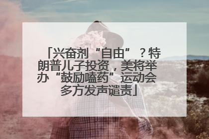兴奋剂“自由”？特朗普儿子投资，美将举办“鼓励嗑药”运动会 多方发声谴责