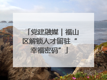 党建融媒｜福山区解锁人才留驻“幸福密码”