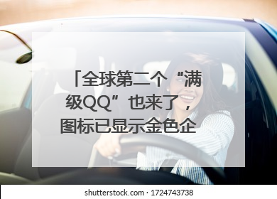 全球第二个“满级QQ”也来了，图标已显示金色企鹅，系首个“满级QQ”的小号