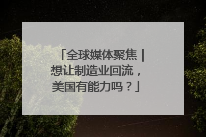 全球媒体聚焦｜想让制造业回流，美国有能力吗？