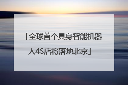 全球首个具身智能机器人4S店将落地北京