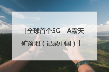 全球首个5G—A露天矿落地（记录中国）