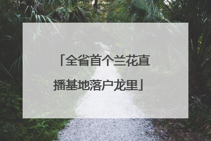 全省首个兰花直播基地落户龙里