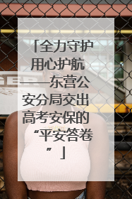全力守护 用心护航——东营公安分局交出高考安保的“平安答卷”