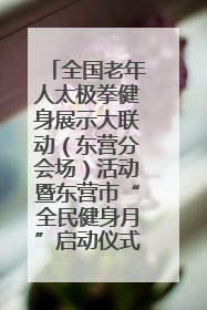 全国老年人太极拳健身展示大联动（东营分会场）活动暨东营市“全民健身月”启动仪式成功举行