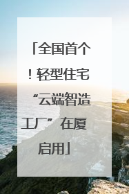 全国首个！轻型住宅“云端智造工厂”在厦启用