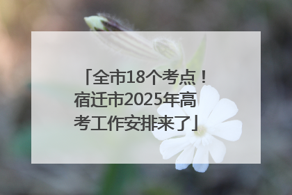 全市18个考点！宿迁市2025年高考工作安排来了